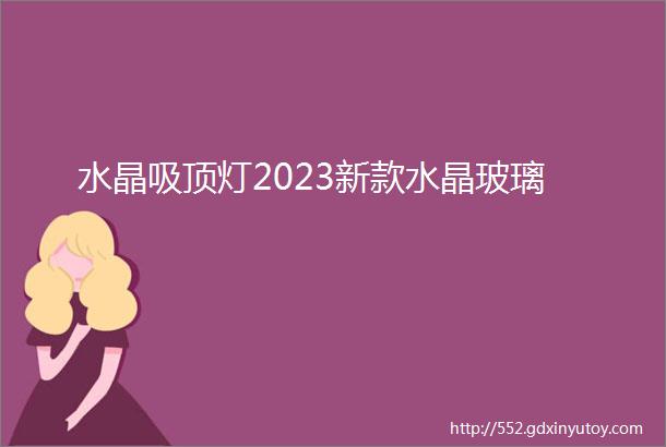 水晶吸顶灯2023新款水晶玻璃