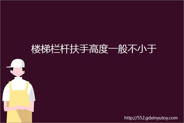 楼梯栏杆扶手高度一般不小于