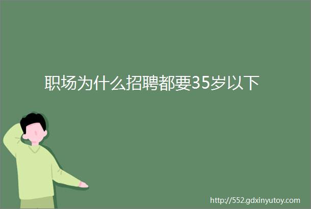 职场为什么招聘都要35岁以下