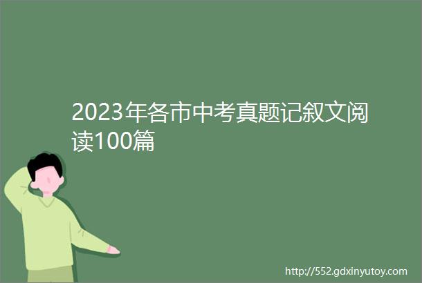 2023年各市中考真题记叙文阅读100篇